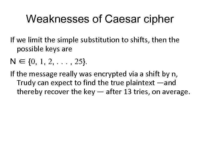 Weaknesses of Caesar cipher If we limit the simple substitution to shifts, then the