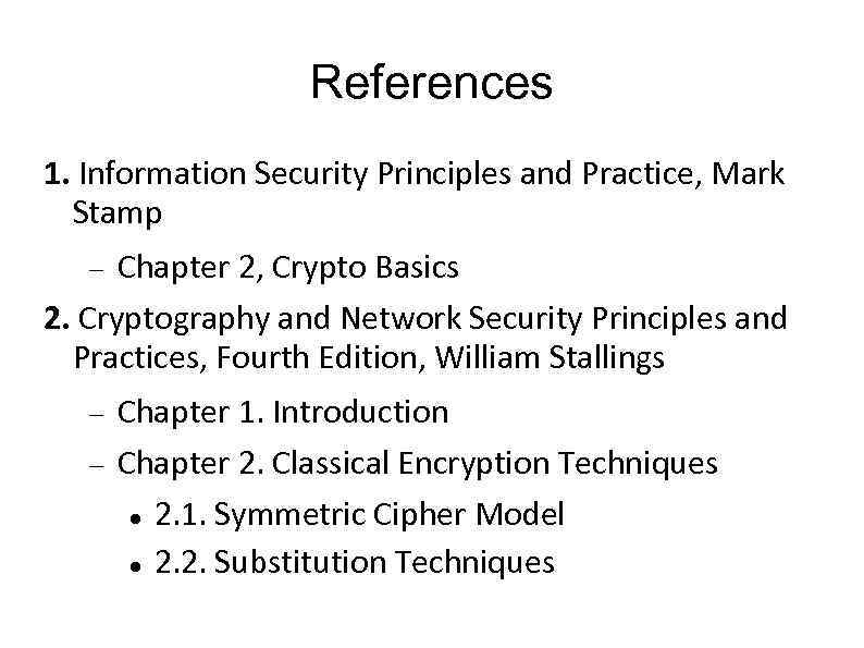 References 1. Information Security Principles and Practice, Mark Stamp Chapter 2, Crypto Basics 2.