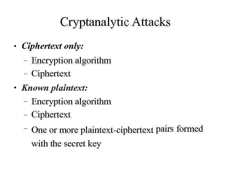 Cryptanalytic Attacks ● Ciphertext only: – – ● Encryption algorithm Ciphertext Known plaintext: –