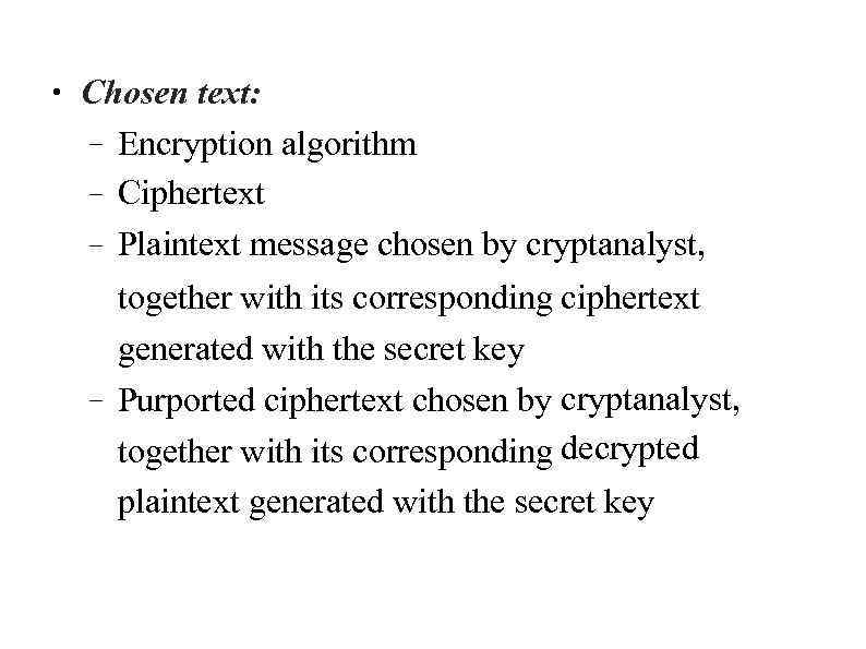 ● Chosen text: – Encryption algorithm – Ciphertext – Plaintext message chosen by cryptanalyst,