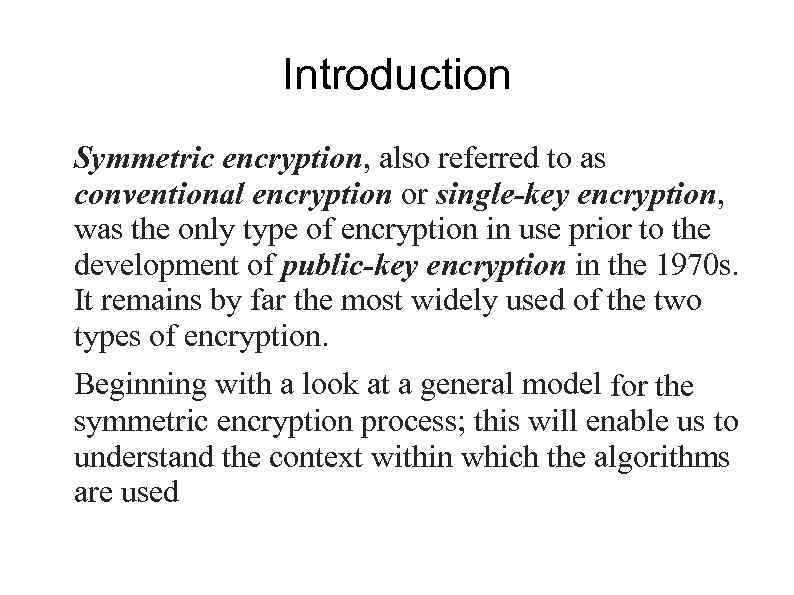 Introduction Symmetric encryption, also referred to as conventional encryption or single-key encryption, was the