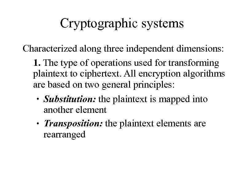 Cryptographic systems Characterized along three independent dimensions: 1. The type of operations used for