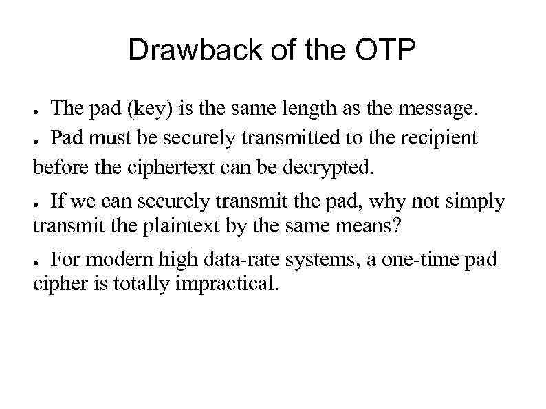 Drawback of the OTP The pad (key) is the same length as the message.