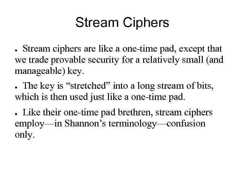 Stream Ciphers Stream ciphers are like a one-time pad, except that we trade provable
