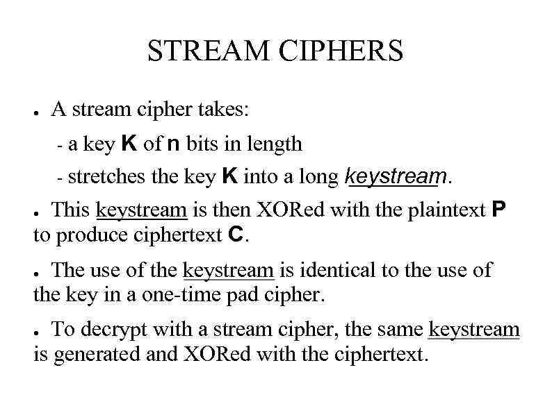 STREAM CIPHERS ● A stream cipher takes: a key K of n bits in