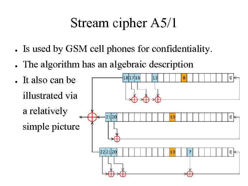 Stream cipher A 5/1 ● Is used by GSM cell phones for confidentiality. ●