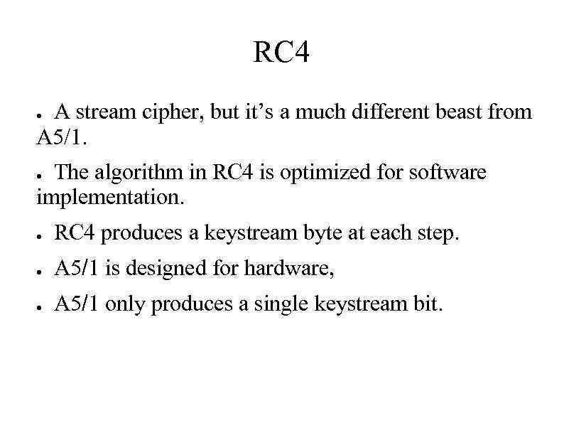 RC 4 A stream cipher, but it’s a much different beast from A 5/1.