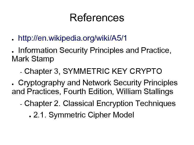 References ● http: //en. wikipedia. org/wiki/A 5/1 Information Security Principles and Practice, Mark Stamp