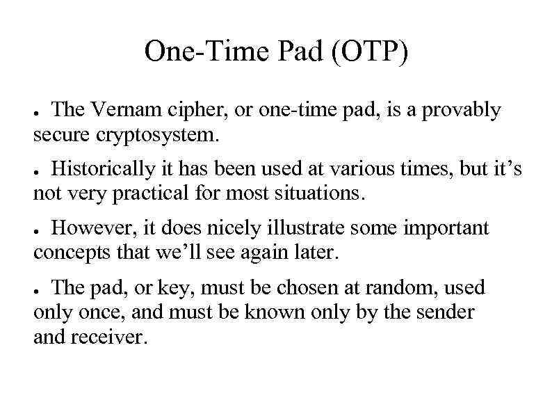 One-Time Pad (OTP) The Vernam cipher, or one-time pad, is a provably secure cryptosystem.