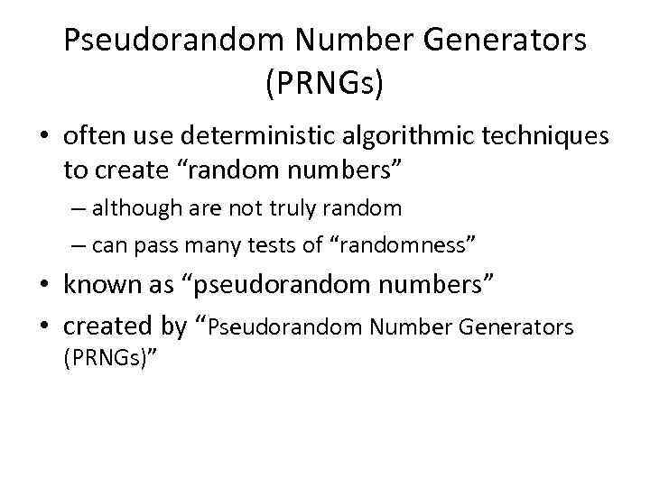 Pseudorandom Number Generators (PRNGs) • often use deterministic algorithmic techniques to create “random numbers”