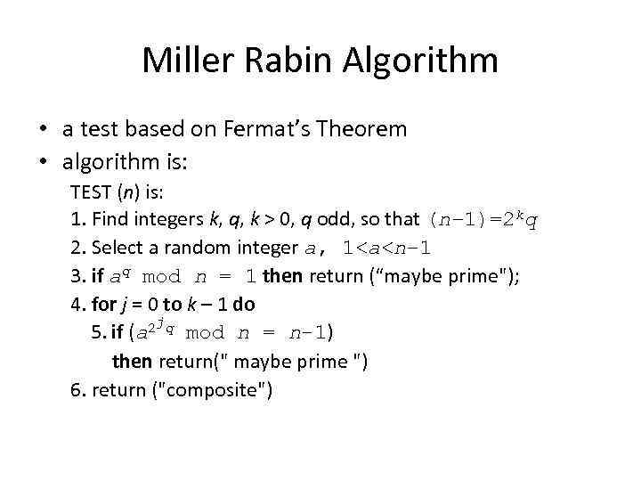 Miller Rabin Algorithm • a test based on Fermat’s Theorem • algorithm is: TEST