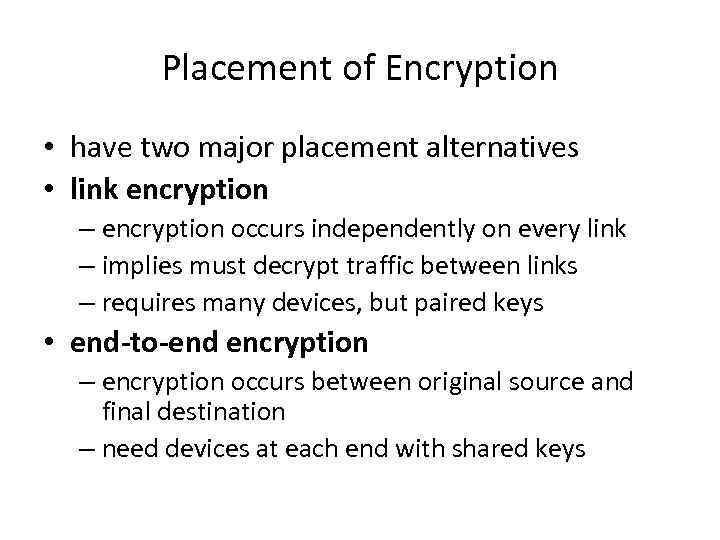Placement of Encryption • have two major placement alternatives • link encryption – encryption