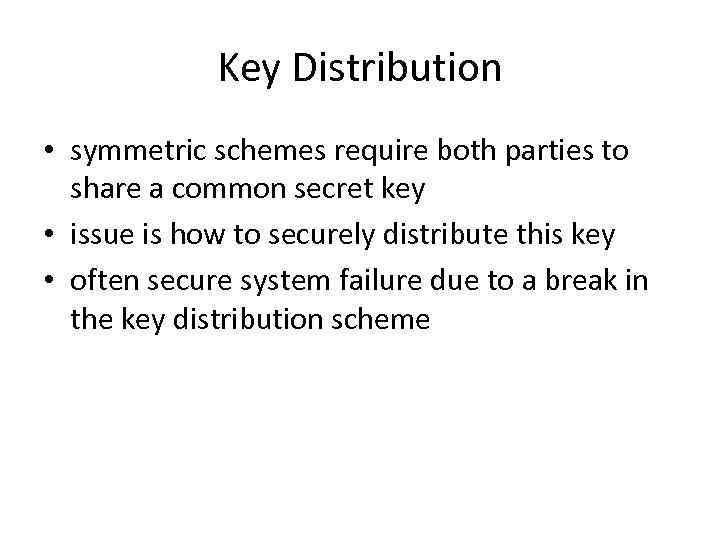 Key Distribution • symmetric schemes require both parties to share a common secret key