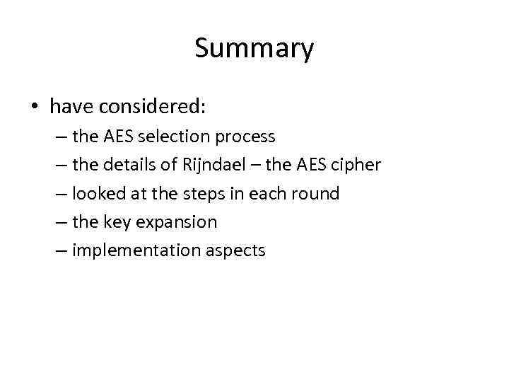Summary • have considered: – the AES selection process – the details of Rijndael