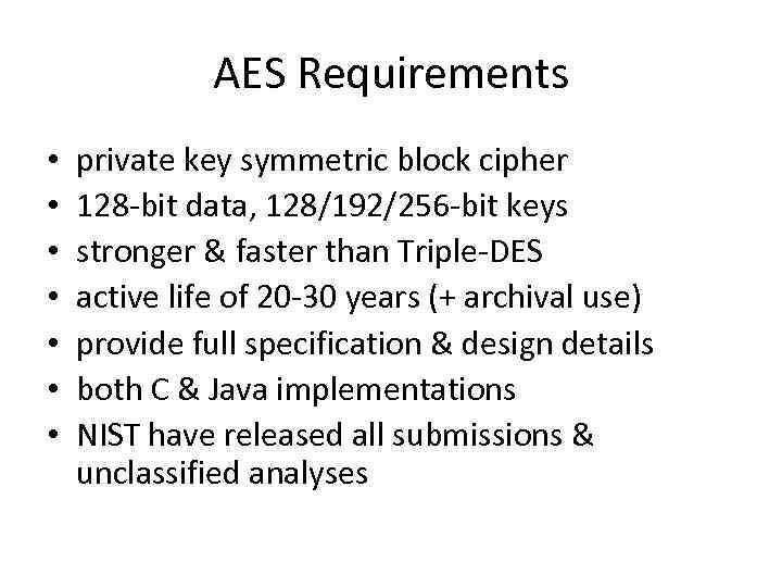AES Requirements • • private key symmetric block cipher 128 -bit data, 128/192/256 -bit