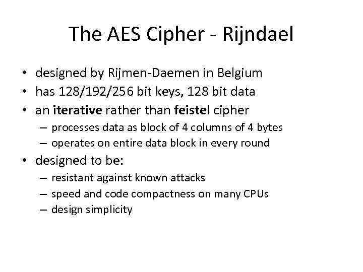 The AES Cipher - Rijndael • designed by Rijmen-Daemen in Belgium • has 128/192/256