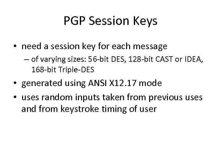 PGP Session Keys • need a session key for each message – of varying