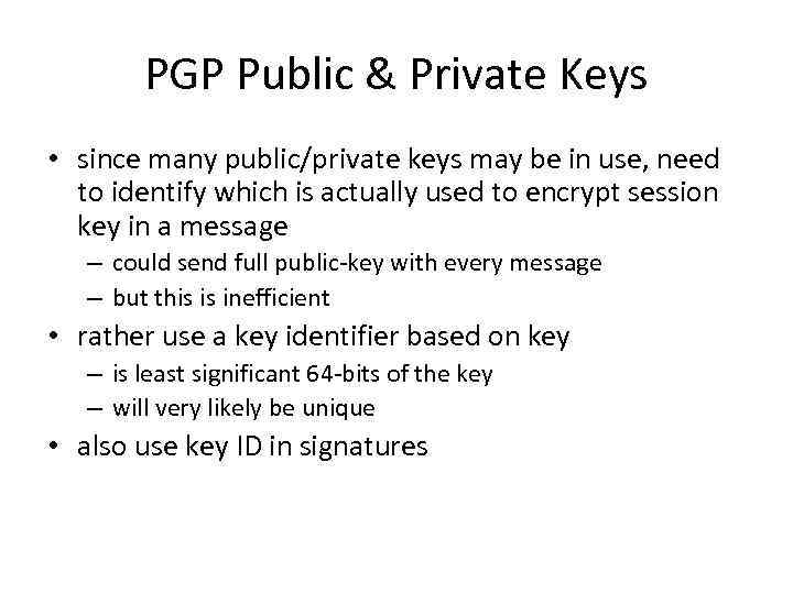 PGP Public & Private Keys • since many public/private keys may be in use,