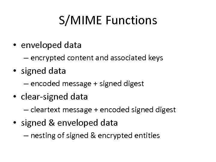 S/MIME Functions • enveloped data – encrypted content and associated keys • signed data