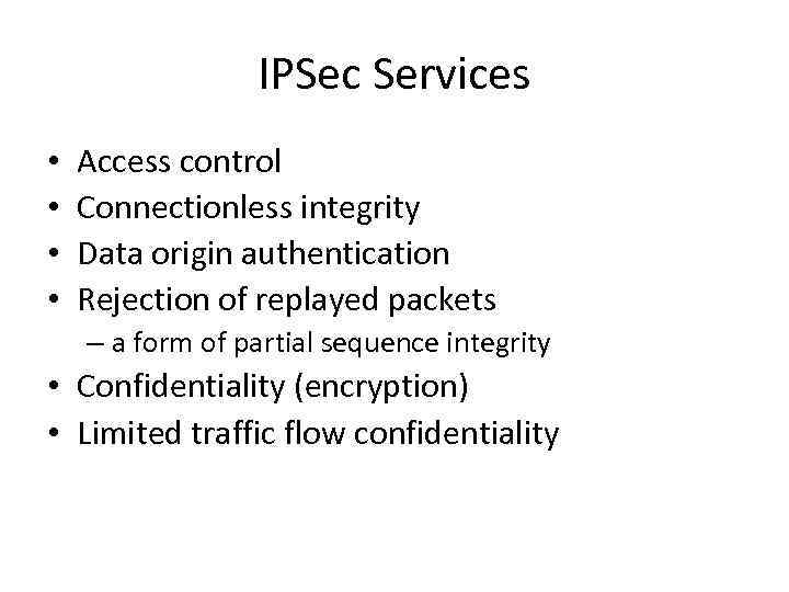 IPSec Services • • Access control Connectionless integrity Data origin authentication Rejection of replayed