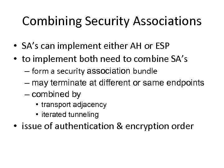 Combining Security Associations • SA’s can implement either AH or ESP • to implement