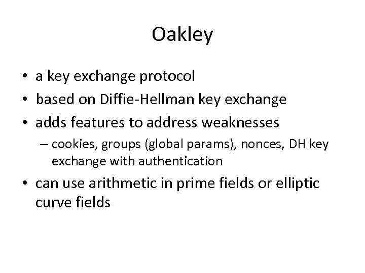 Oakley • a key exchange protocol • based on Diffie-Hellman key exchange • adds