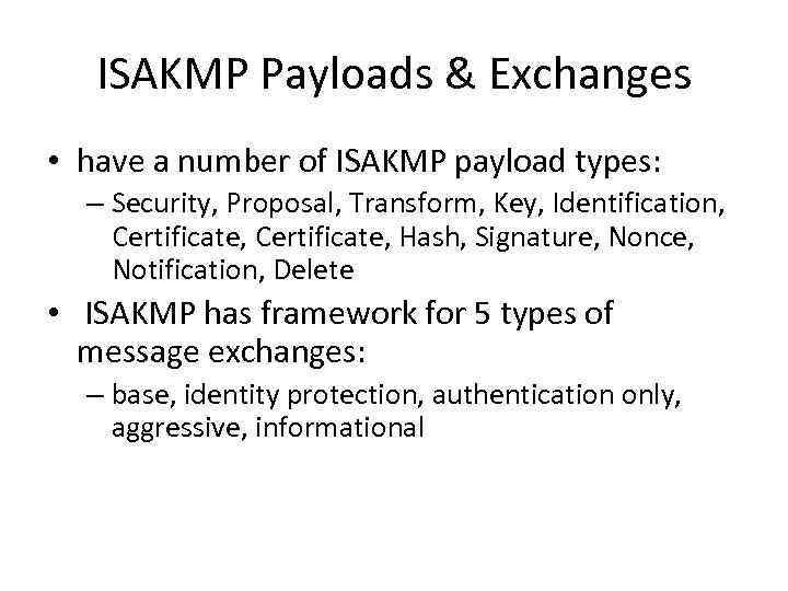 ISAKMP Payloads & Exchanges • have a number of ISAKMP payload types: – Security,