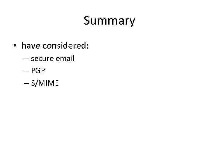 Summary • have considered: – secure email – PGP – S/MIME 