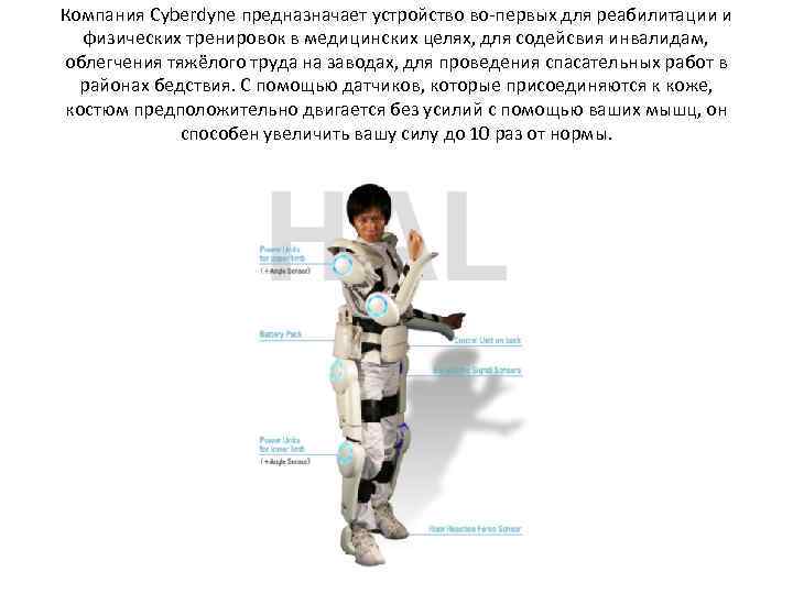 Компания Cyberdyne предназначает устройство во-первых для реабилитации и физических тренировок в медицинских целях, для