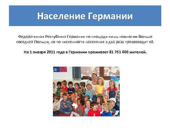 Население Германии Федеративная Республика Германия по площади лишь немногим больше соседней Польши, но по