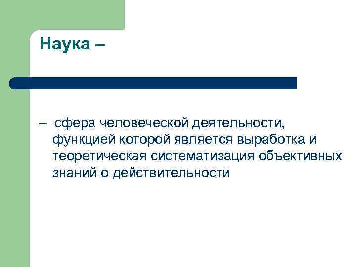 Наука – – сфера человеческой деятельности, функцией которой является выработка и теоретическая систематизация объективных