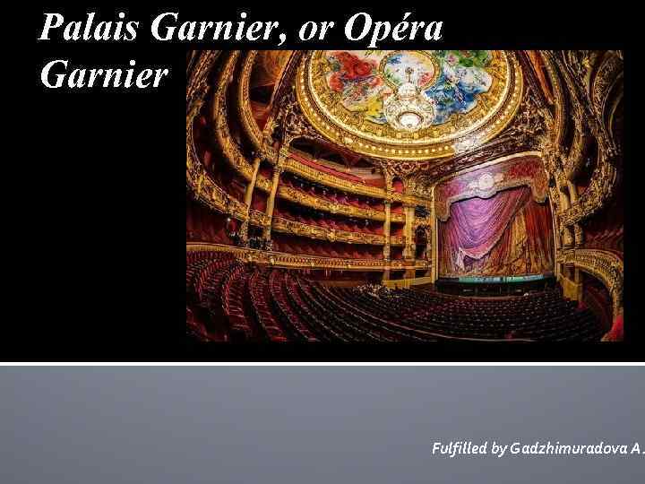 Palais Garnier, or Opéra Garnier Fulfilled by Gadzhimuradova A. 