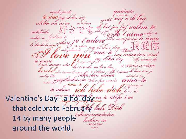 Valentine's Day - a holiday that celebrate February 14 by many people around the