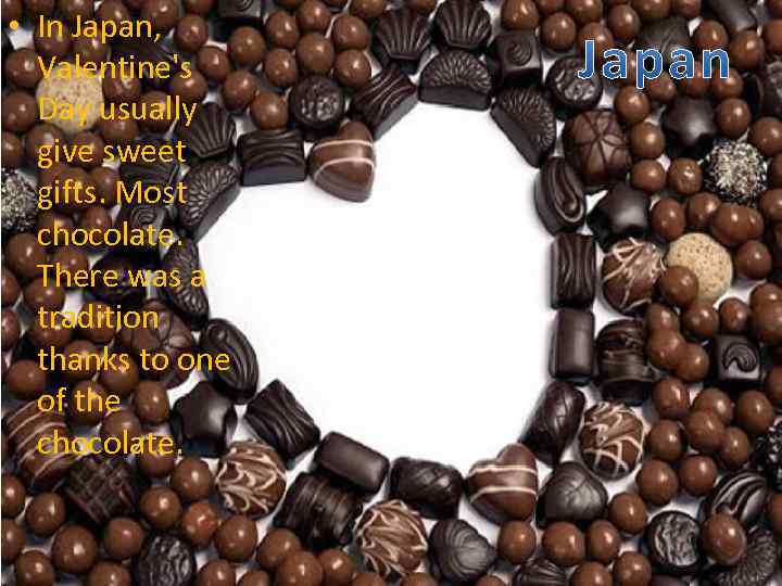  • In Japan, Valentine's Day usually give sweet gifts. Most chocolate. There was