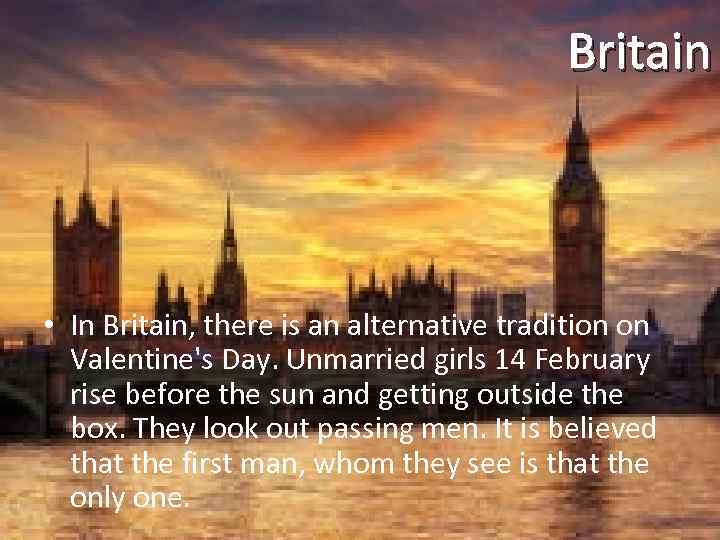 Britain • In Britain, there is an alternative tradition on Valentine's Day. Unmarried girls