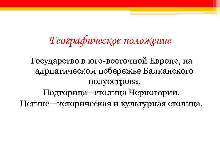 Географическое положение Государство в юго-восточной Европе, на адриатическом побережье Балканского полуострова. Подгорица—столица Черногории. Цетине—историческая