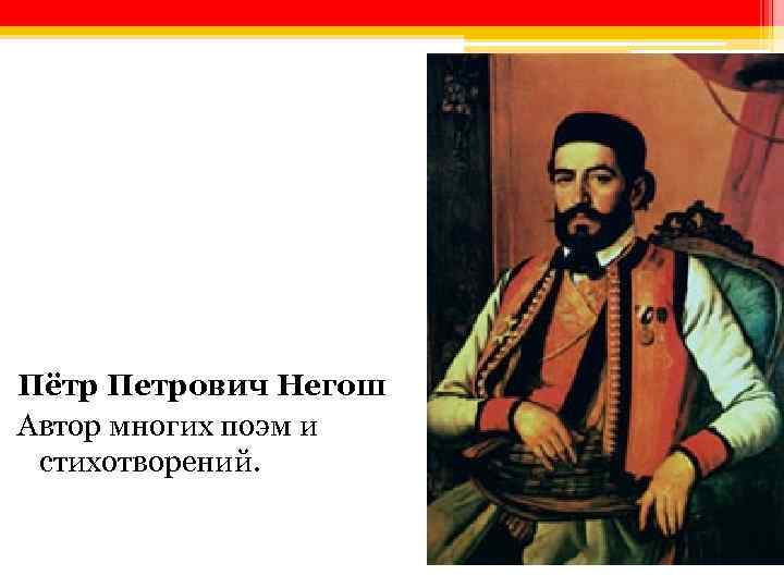 Пётр Петрович Негош Автор многих поэм и стихотворений. 