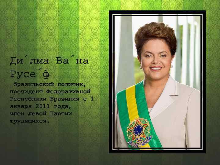 Ди лма Ва на Русе ф — бразильский политик, президент Федеративной Республики Бразилия с