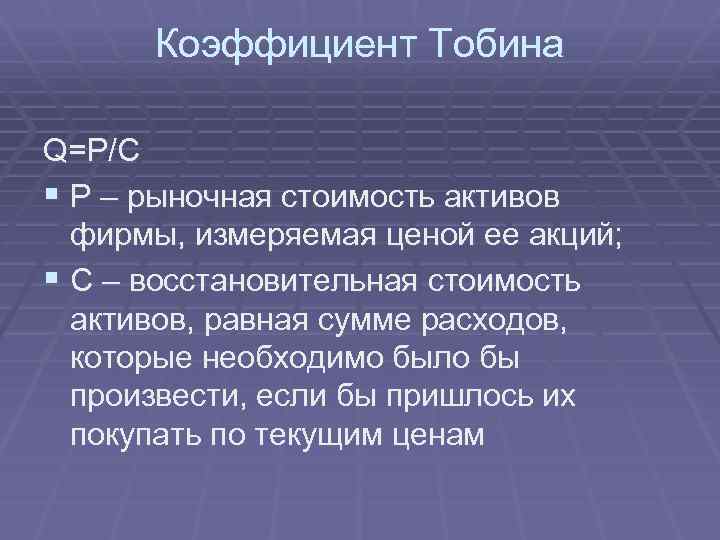 Коэффициент Тобина Q=P/C § P – рыночная стоимость активов фирмы, измеряемая ценой ее акций;