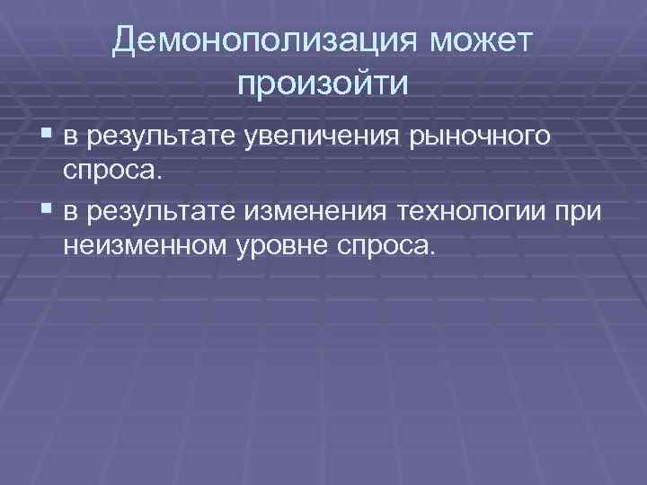 Демонополизация может произойти § в результате увеличения рыночного спроса. § в результате изменения технологии