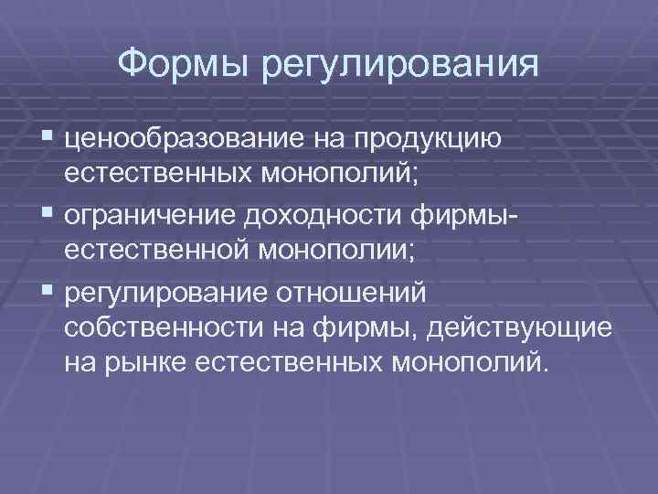 Формы регулирования § ценообразование на продукцию естественных монополий; § ограничение доходности фирмыестественной монополии; §
