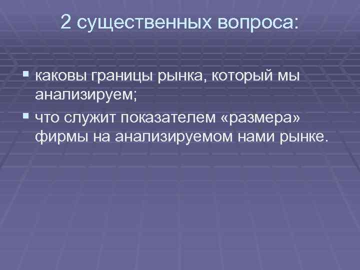 2 существенных вопроса: § каковы границы рынка, который мы анализируем; § что служит показателем