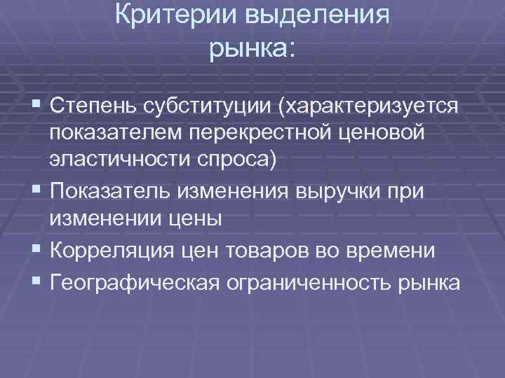 Критерии выделения рынка: § Степень субституции (характеризуется показателем перекрестной ценовой эластичности спроса) § Показатель