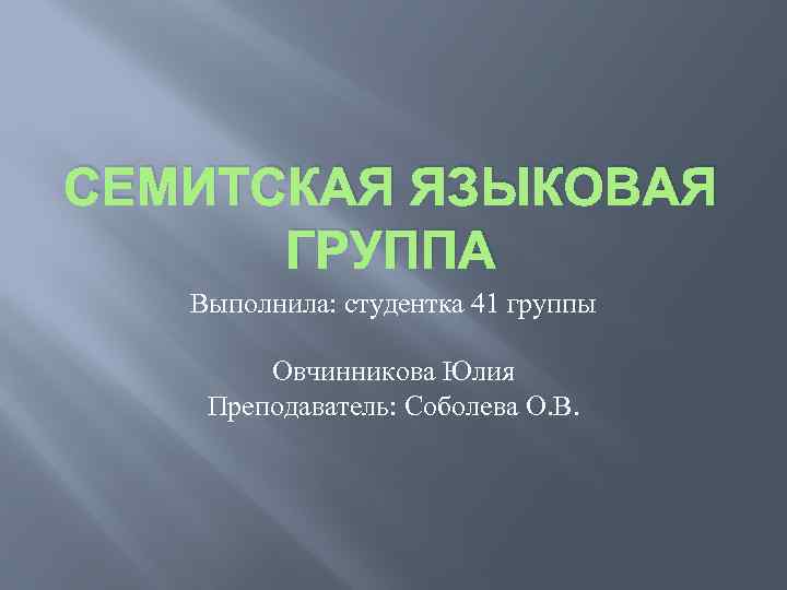 СЕМИТСКАЯ ЯЗЫКОВАЯ ГРУППА Выполнила: студентка 41 группы Овчинникова Юлия Преподаватель: Соболева О. В. 