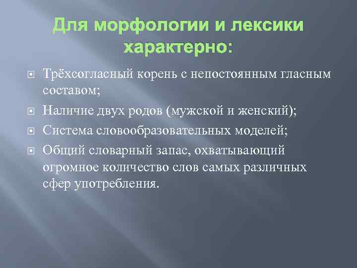 Для морфологии и лексики характерно: Трёхсогласный корень с непостоянным гласным составом; Наличие двух родов