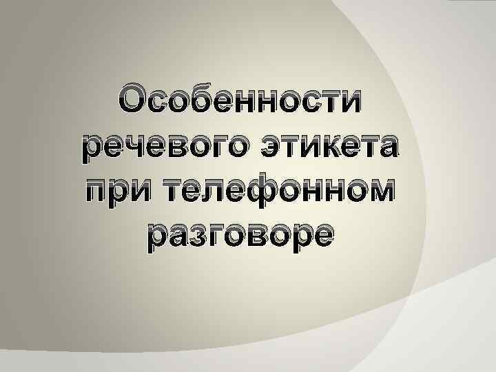 Особенности речевого этикета при телефонном разговоре 