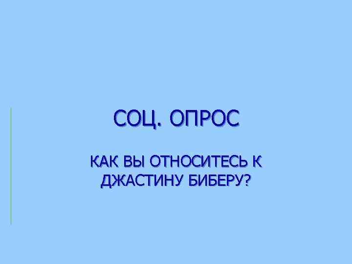 СОЦ. ОПРОС КАК ВЫ ОТНОСИТЕСЬ К ДЖАСТИНУ БИБЕРУ? 