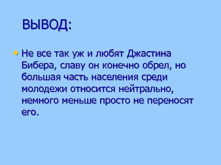 ВЫВОД: • Не все так уж и любят Джастина Бибера, славу он конечно обрел,