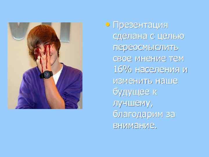  • Презентация сделана с целью переосмыслить свое мнение тем 16% населения и изменить