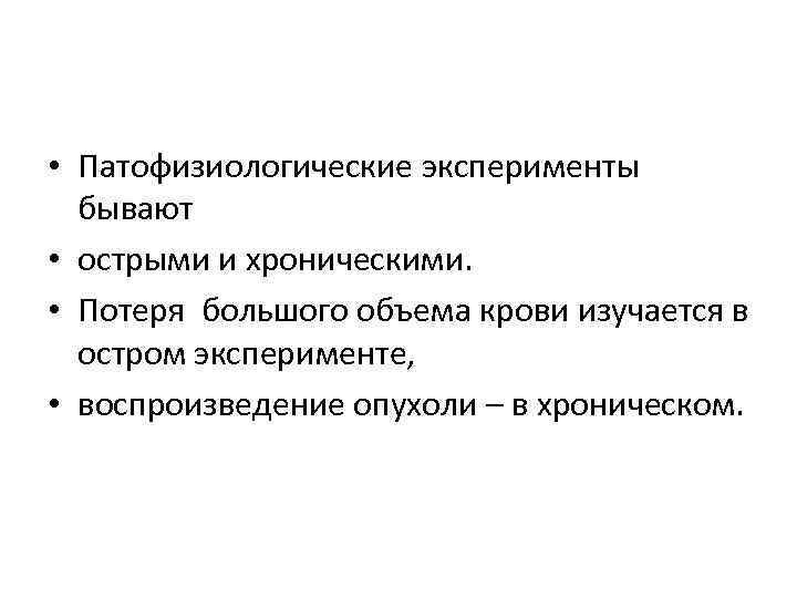  • Патофизиологические эксперименты бывают • острыми и хроническими. • Потеря большого объема крови